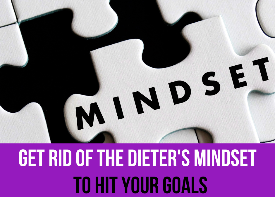 Get Rid of the Dieter’s Mindset to Hit Your Goals