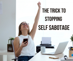 The trick to stopping self sabotage