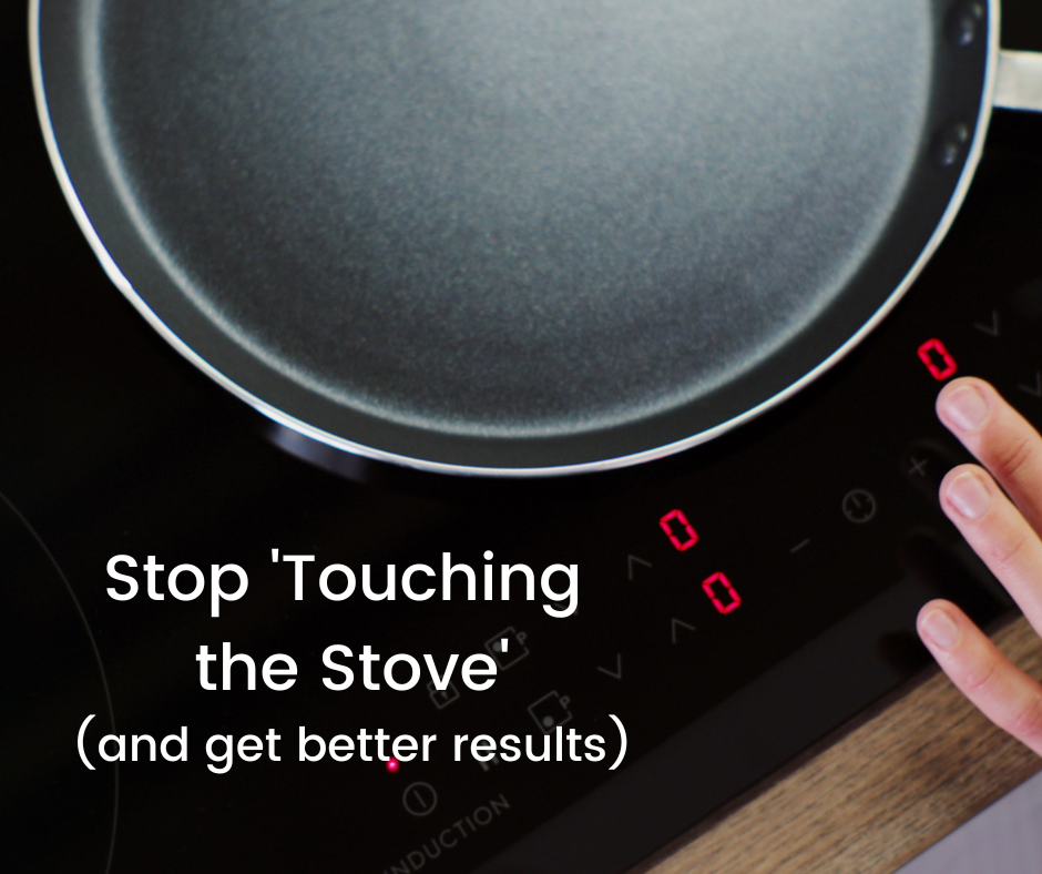 Stop touching the stove and get better results