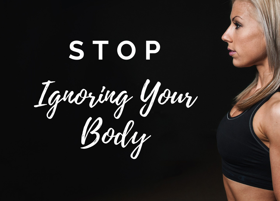 Stop Ignoring Your Body and Pay Attention!
